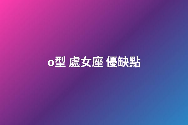 o型 處女座 優缺點-第1張-星座運勢-玄機派